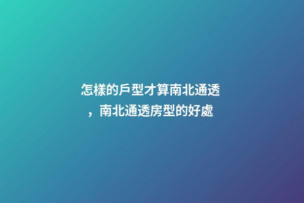 怎樣的戶型才算南北通透，南北通透房型的好處